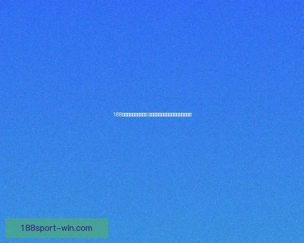 188体育官方平台全面升级 提供更优质的体育赛事直播与投注体验
